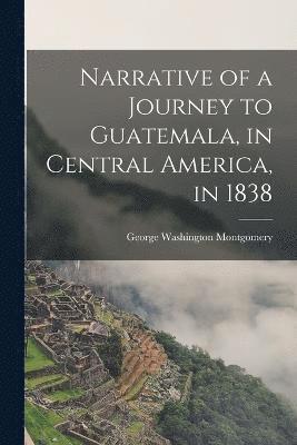 bokomslag Narrative of a Journey to Guatemala, in Central America, in 1838