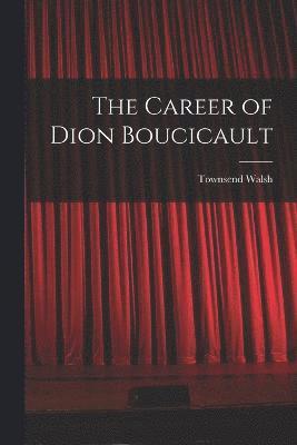 The Career of Dion Boucicault 1