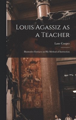 bokomslag Louis Agassiz as a Teacher; Illustrative Extracts on his Method of Instruction