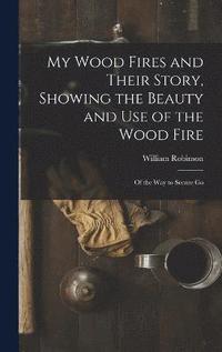 bokomslag My Wood Fires and Their Story, Showing the Beauty and use of the Wood Fire
