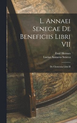 Lucius Annaeus Seneca, Emil Hermes - L. Annaei Senecae De Beneficiis Libri VII; De Clementia Libri II, Inbunden