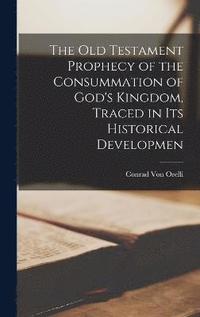 bokomslag The Old Testament Prophecy of the Consummation of God's Kingdom, Traced in its Historical Developmen