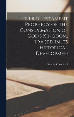 The Old Testament Prophecy of the Consummation of God's Kingdom, Traced in its Historical Developmen 1