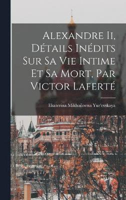 bokomslag Alexandre Ii, Dtails Indits Sur Sa Vie Intime Et Sa Mort, Par Victor Lafert