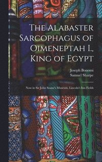 bokomslag The Alabaster Sarcophagus of Oimeneptah I., King of Egypt