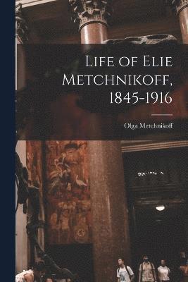 Life of Elie Metchnikoff, 1845-1916 1