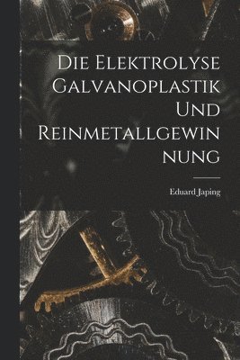 bokomslag Die Elektrolyse Galvanoplastik und Reinmetallgewinnung