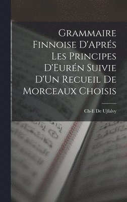 Grammaire Finnoise D'Aprés Les Principes D'Eurén Suivie D'Un Recueil De Morceaux Choisis