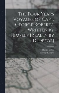 bokomslag The Four Years Voyages of Capt. George Roberts. Written by Himself [Really by D. Defoe]
