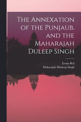 The Annexation of the Punjaub, and the Maharajah Duleep Singh 1