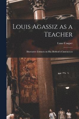Louis Agassiz as a Teacher; Illustrative Extracts on his Method of Instruction 1
