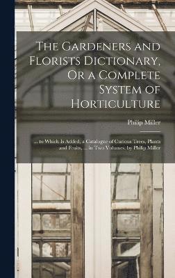 bokomslag The Gardeners and Florists Dictionary, Or a Complete System of Horticulture