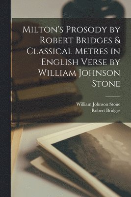 Robert Bridges, William Johnson Stone - Milton's Prosody by Robert Bridges & Classical Metres in English Verse by William Johnson Stone, Häftad