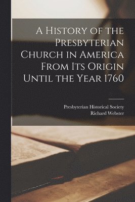 Richard Webster, Presbyterian Historical Society - History of the Presbyterian Church in America From its Origin Until the Year 1760, Häftad