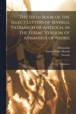 Sixth Book of the Select Letters of Severus, Patriarch of Antioch, in the Syriac Version of Athansius of Nisibis