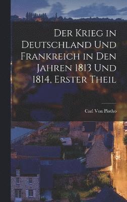 Der Krieg in Deutschland Und Frankreich in Den Jahren 1813 Und 1814, Erster Theil 1