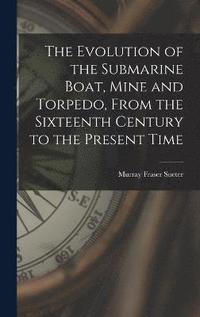 bokomslag The Evolution of the Submarine Boat, Mine and Torpedo, From the Sixteenth Century to the Present Time