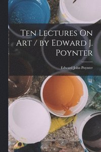 bokomslag Ten Lectures On Art / by Edward J. Poynter