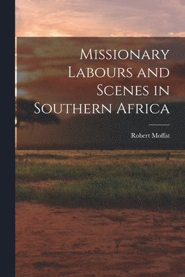 Robert Moffat - Missionary Labours and Scenes in Southern Africa, Häftad