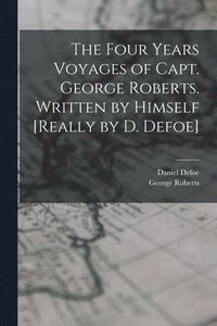 bokomslag The Four Years Voyages of Capt. George Roberts. Written by Himself [Really by D. Defoe]