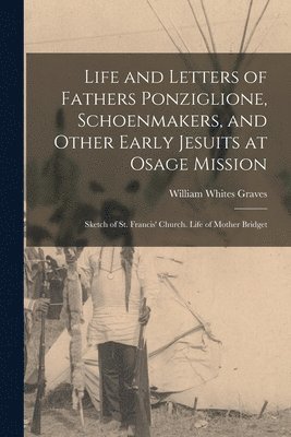 Life and Letters of Fathers Ponziglione, Schoenmakers, and Other Early Jesuits at Osage Mission 1