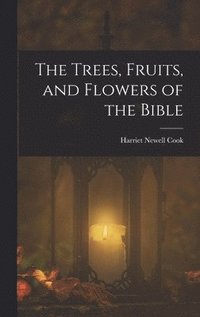 bokomslag The Trees, Fruits, and Flowers of the Bible