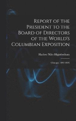 Report of the President to the Board of Directors of the World's Columbian Exposition 1