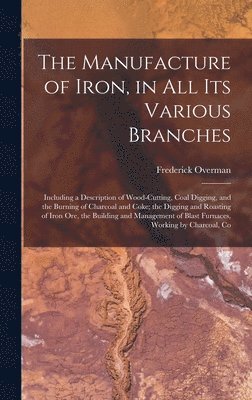 Manufacture of Iron, in All Its Various Branches