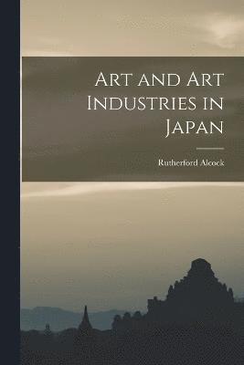 Rutherford Alcock - Art and Art Industries in Japan, Häftad