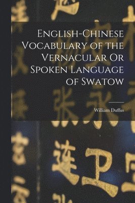 English-Chinese Vocabulary of the Vernacular Or Spoken Language of Swatow 1