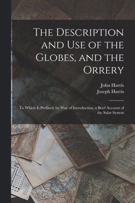 John Harris, Joseph Harris - Description and Use of the Globes, and the Orrery, Häftad