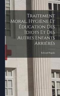 bokomslag Traitement Moral, Hygine Et ducation Des Idiots Et Des Autres Enfants Arrirs