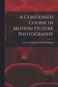 bokomslag A Condensed Course in Motion Picture Photography