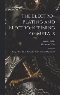 bokomslag The Electro-Plating and Electro-Refining of Metals