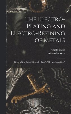 Alexander Watt, Arnold Philip - Electro-Plating and Electro-Refining of Metals, Inbunden