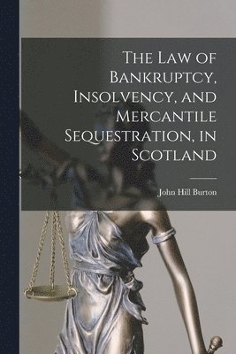 The Law of Bankruptcy, Insolvency, and Mercantile Sequestration, in Scotland 1