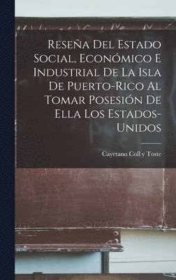 Resea Del Estado Social, Econmico E Industrial De La Isla De Puerto-Rico Al Tomar Posesin De Ella Los Estados-Unidos 1