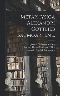 Alexander Gottlieb Baumgarten, Johann Christoph Adelung, Anthony Florian Madinger Willich - Metaphysica Alexandri Gottlieb Baumgarten ..., Inbunden