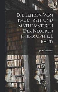 bokomslag Die Lehren von Raum, Zeit und Mathematik in der Neueren Philosophie, I. Band