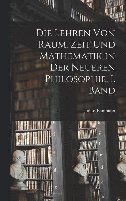 Die Lehren von Raum, Zeit und Mathematik in der Neueren Philosophie, I. Band 1