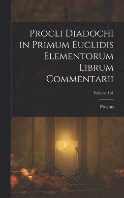 Proclus - Procli Diadochi in Primum Euclidis Elementorum Librum Commentarii; Volume 161, Inbunden