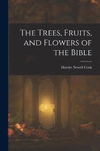 bokomslag The Trees, Fruits, and Flowers of the Bible