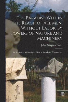bokomslag Paradise Within the Reach of All Men, Without Labor, by Powers of Nature and Machinery