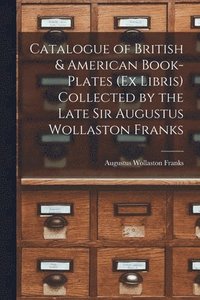 bokomslag Catalogue of British & American Book-Plates (Ex Libris) Collected by the Late Sir Augustus Wollaston Franks