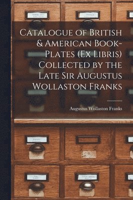 Catalogue of British & American Book-Plates (Ex Libris) Collected by the Late Sir Augustus Wollaston Franks 1