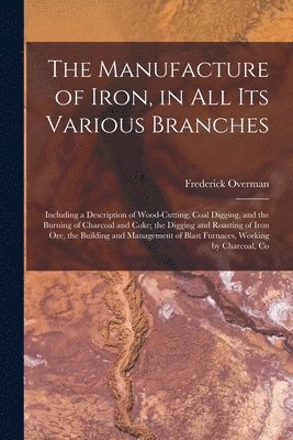 Frederick Overman - Manufacture of Iron, in All Its Various Branches, Häftad