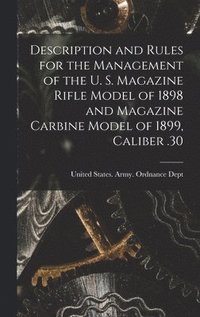 bokomslag Description and Rules for the Management of the U. S. Magazine Rifle Model of 1898 and Magazine Carbine Model of 1899, Caliber .30