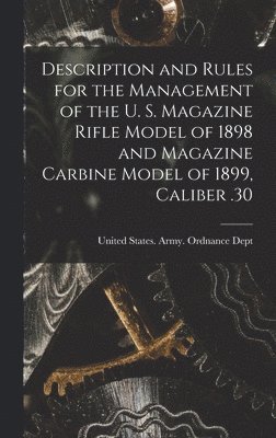 Description and Rules for the Management of the U. S. Magazine Rifle Model of 1898 and Magazine Carbine Model of 1899, Caliber .30 1
