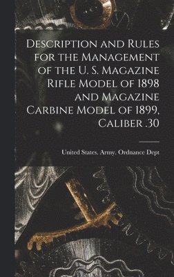 Description and Rules for the Management of the U. S. Magazine Rifle Model of 1898 and Magazine Carbine Model of 1899, Caliber .30, Inbunden