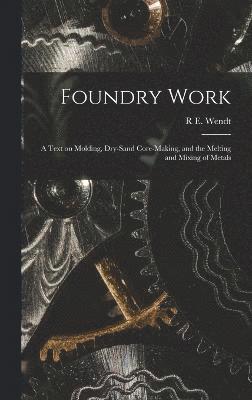 bokomslag Foundry Work; a Text on Molding, Dry-sand Core-making, and the Melting and Mixing of Metals